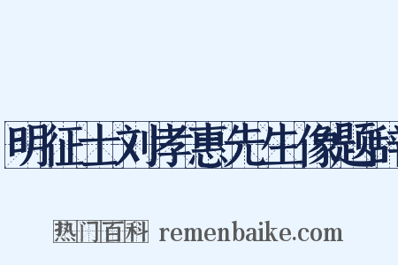 明征士刘孝惠先生像题辞是什么意思的图片